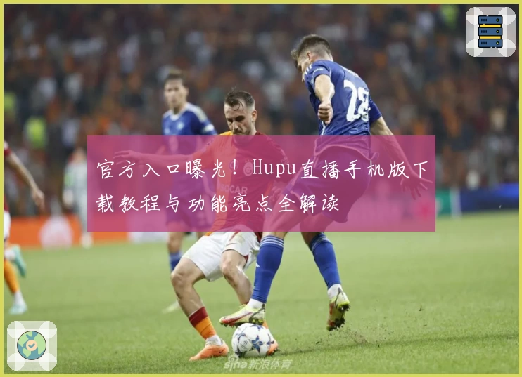 官方入口曝光!Hupu直播手机版下载教程与功能亮点全解读