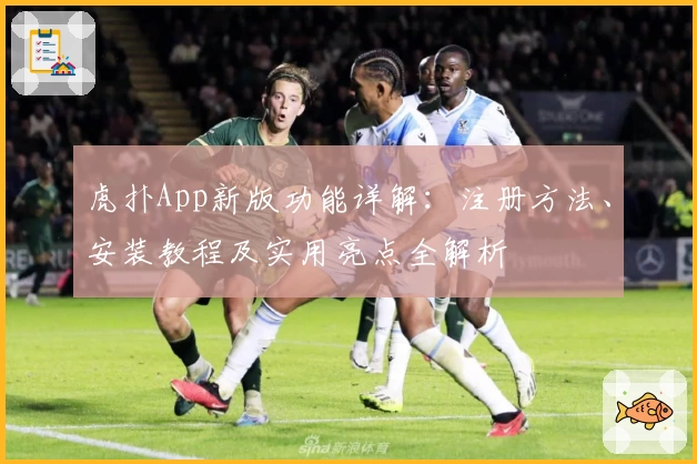 虎扑App新版功能详解:注册方法、安装教程及实用亮点全解析