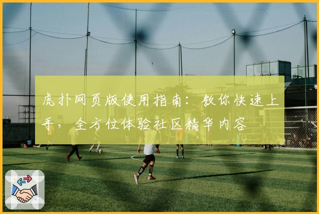 虎扑网页版使用指南：教你快速上手，全方位体验社区精华内容