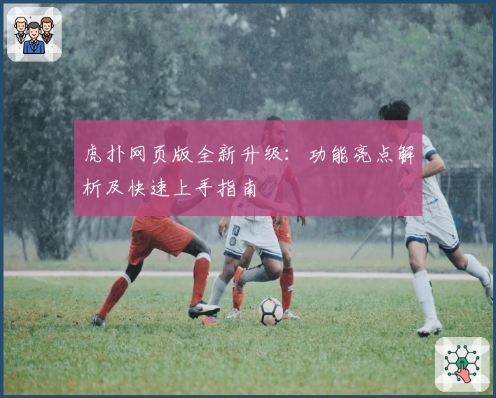 虎扑网页版全新升级：功能亮点解析及快速上手指南