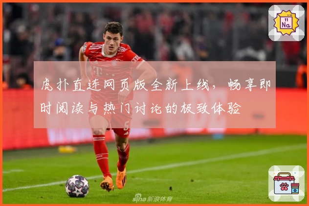 虎扑直连网页版全新上线，畅享即时阅读与热门讨论的极致体验