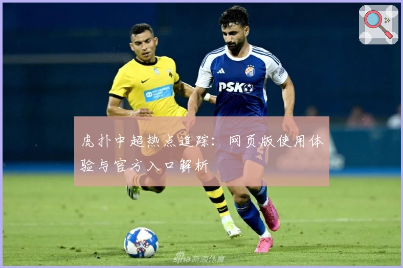 虎扑中超热点追踪：网页版使用体验与官方入口解析