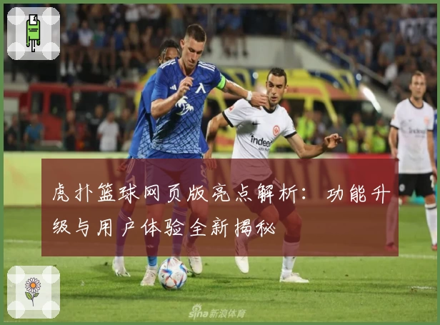虎扑篮球网页版亮点解析：功能升级与用户体验全新揭秘