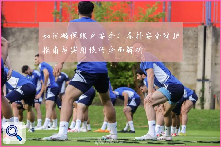 如何确保账户安全?虎扑安全防护指南与实用技巧全面解析