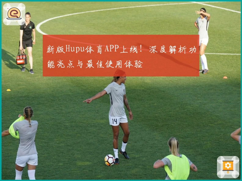 新版Hupu体育APP上线！深度解析功能亮点与最佳使用体验