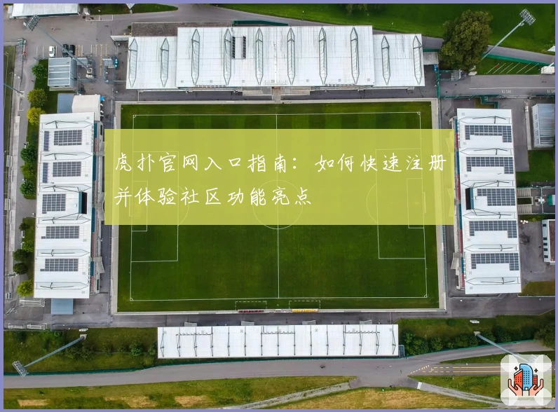 虎扑官网入口指南：如何快速注册并体验社区功能亮点