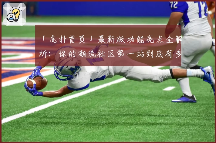 「虎扑首页」最新版功能亮点全解析：你的潮流社区第一站到底有多好用？