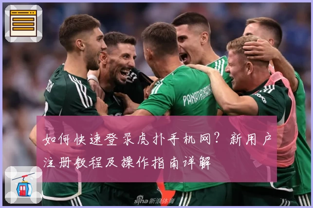 如何快速登录虎扑手机网？新用户注册教程及操作指南详解