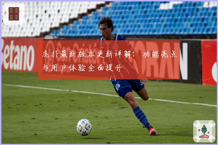 虎扑最新版本更新详解：功能亮点与用户体验全面提升