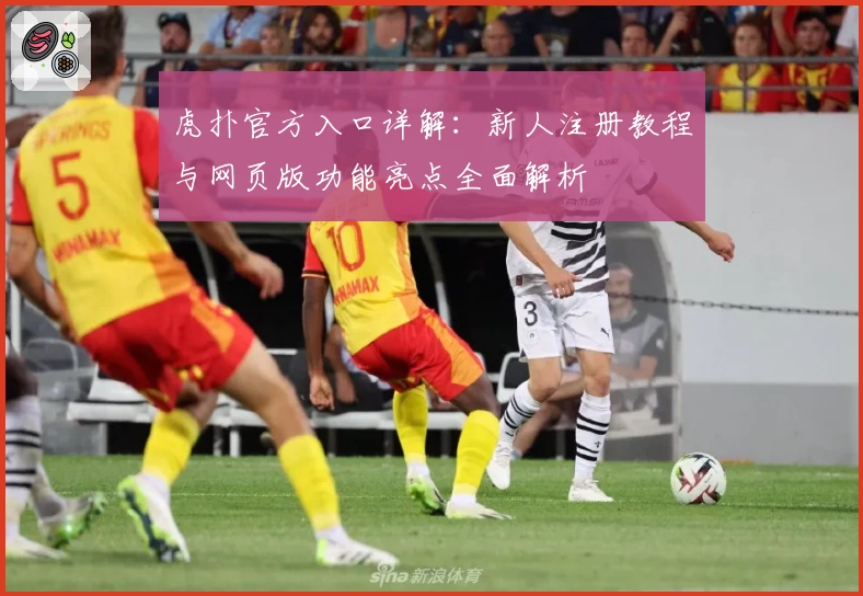 虎扑官方入口详解：新人注册教程与网页版功能亮点全面解析