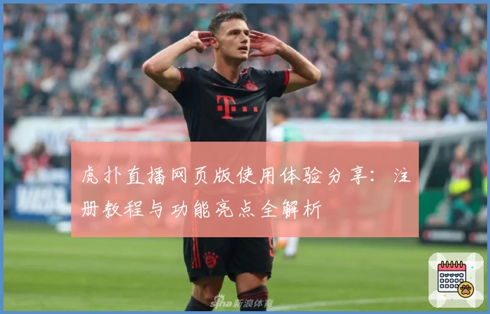 虎扑直播网页版使用体验分享：注册教程与功能亮点全解析