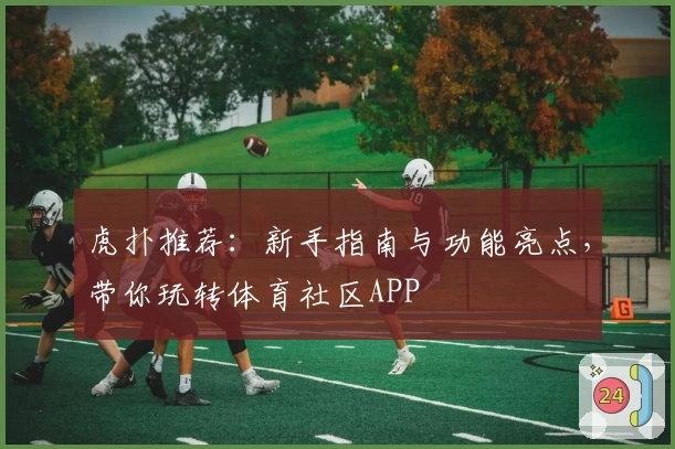 虎扑推荐：新手指南与功能亮点，带你玩转体育社区APP