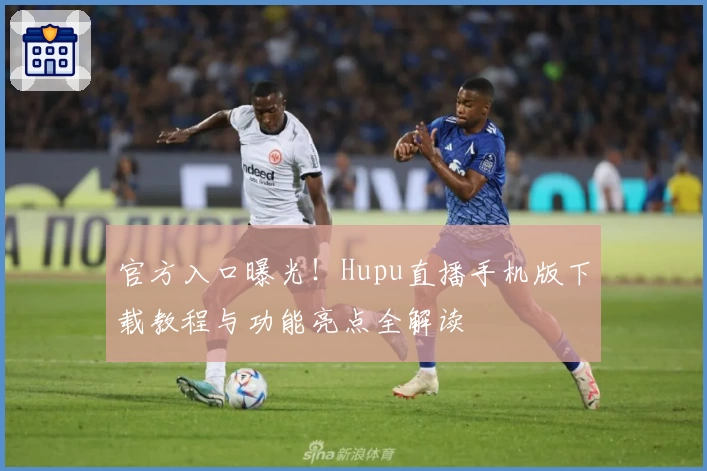 官方入口曝光!Hupu直播手机版下载教程与功能亮点全解读