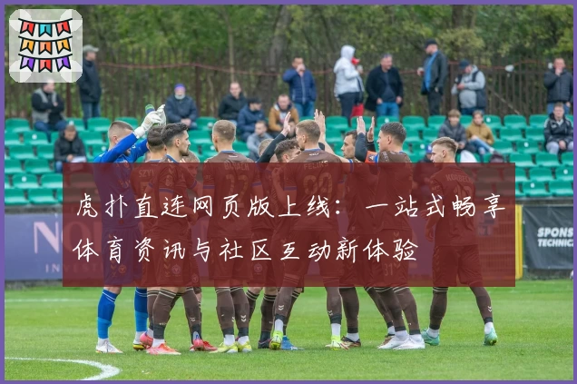 虎扑直连网页版上线：一站式畅享体育资讯与社区互动新体验