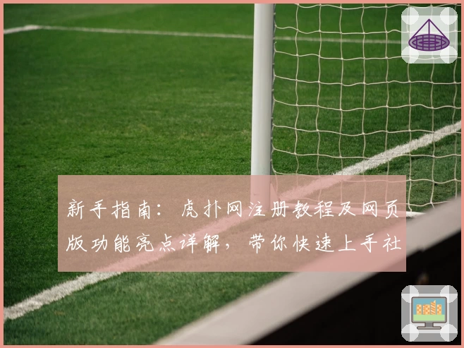 新手指南：虎扑网注册教程及网页版功能亮点详解，带你快速上手社区互动体验
