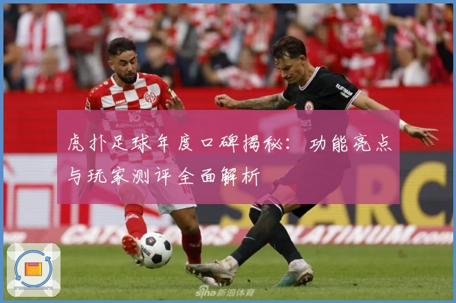 虎扑足球年度口碑揭秘：功能亮点与玩家测评全面解析