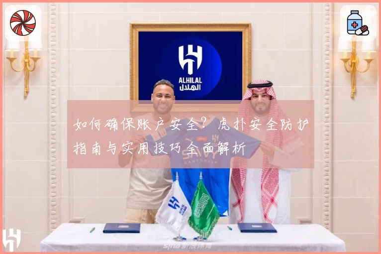 如何确保账户安全?虎扑安全防护指南与实用技巧全面解析