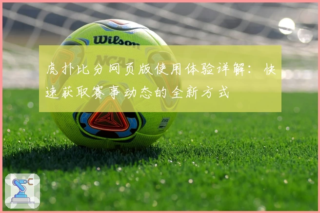 虎扑比分网页版使用体验详解：快速获取赛事动态的全新方式
