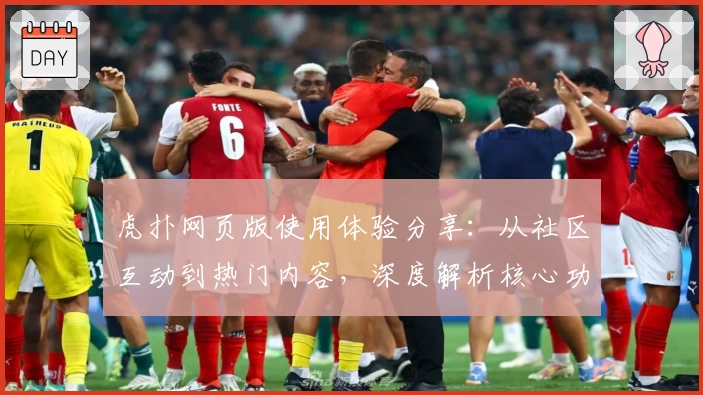 虎扑网页版使用体验分享：从社区互动到热门内容，深度解析核心功能亮点