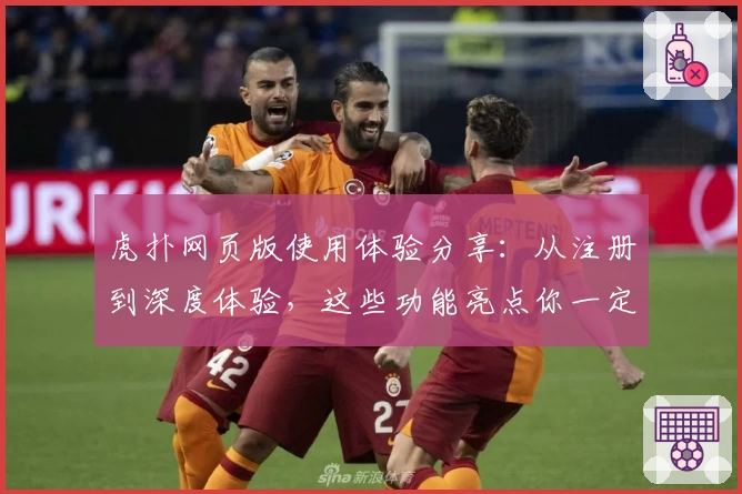 虎扑网页版使用体验分享：从注册到深度体验，这些功能亮点你一定要了解