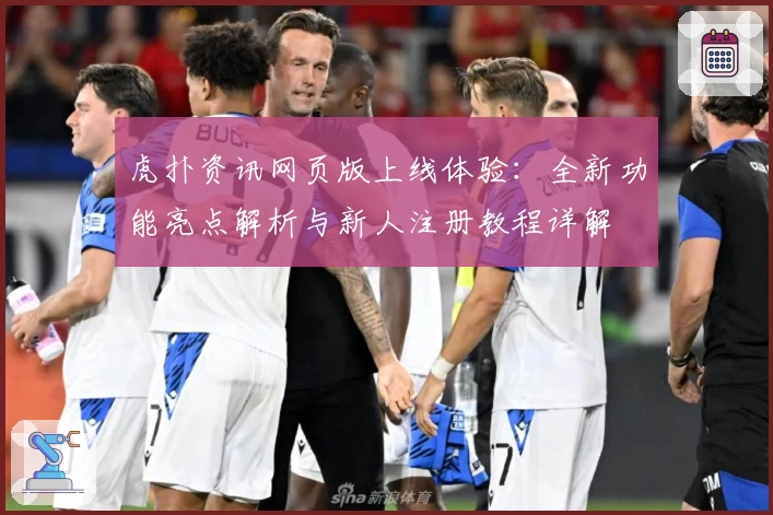 虎扑资讯网页版上线体验：全新功能亮点解析与新人注册教程详解