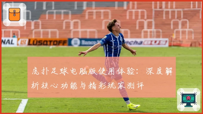 虎扑足球电脑版使用体验:深度解析核心功能与精彩玩家测评