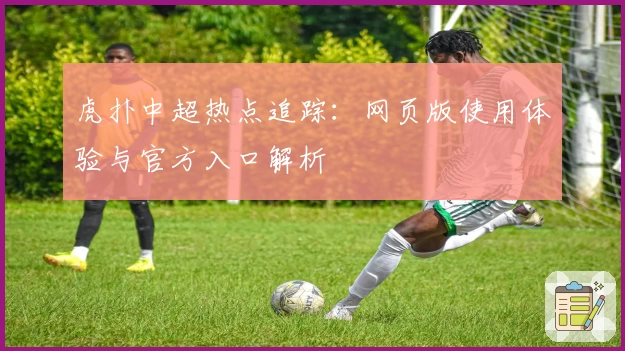 虎扑中超热点追踪：网页版使用体验与官方入口解析