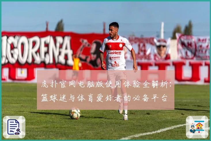 虎扑官网电脑版使用体验全解析：篮球迷与体育爱好者的必备平台