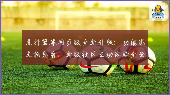虎扑篮球网页版全新升级：功能亮点抢先看，新版社区互动体验全面提升