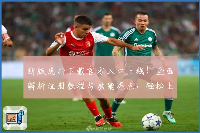 新版虎扑下载官方入口上线！全面解析注册教程与功能亮点，轻松上手体验